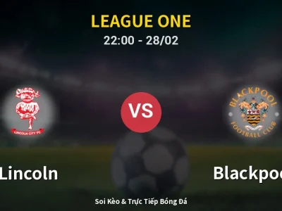 Soi Kèo Lincoln vs Blackpool – 22:00 28/02 | Nhận Định, Dự Đoán Tỷ Số