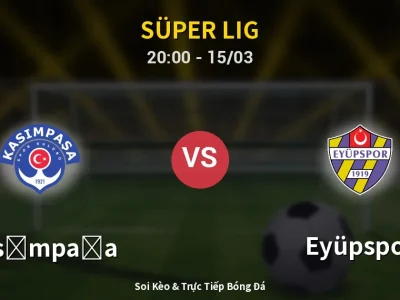 Soi Kèo Kasımpaşa vs Eyüpspor – 20:00 15/03 | Nhận Định, Dự Đoán Tỷ Số
