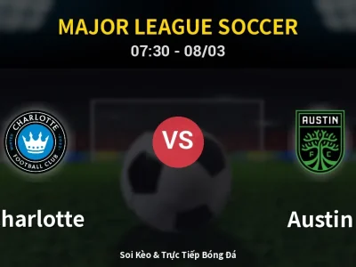 Kết Quả: Charlotte 3-1 Austin – Highlight & Bàn Thắng | Major League Soccer