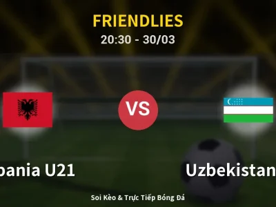 Soi Kèo Albania U21 vs Uzbekistan U23 – 20:30 30/03 | Nhận Định, Dự Đoán Tỷ Số