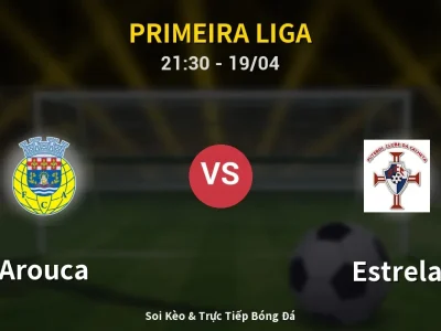 Soi Kèo Arouca vs Estrela – 21:30 19/04 | Nhận Định, Dự Đoán Tỷ Số